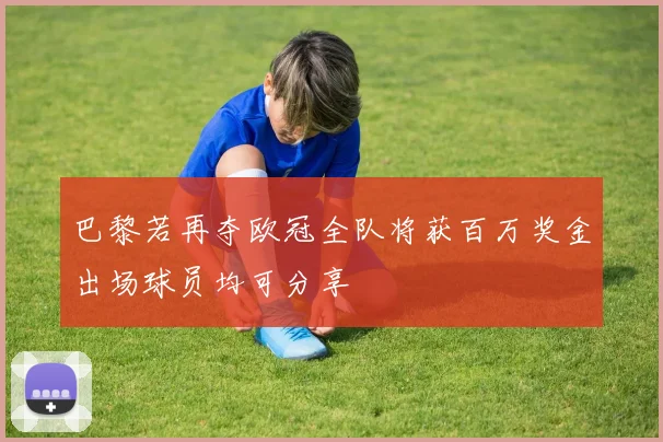 巴黎若再夺欧冠全队将获百万奖金出场球员均可分享