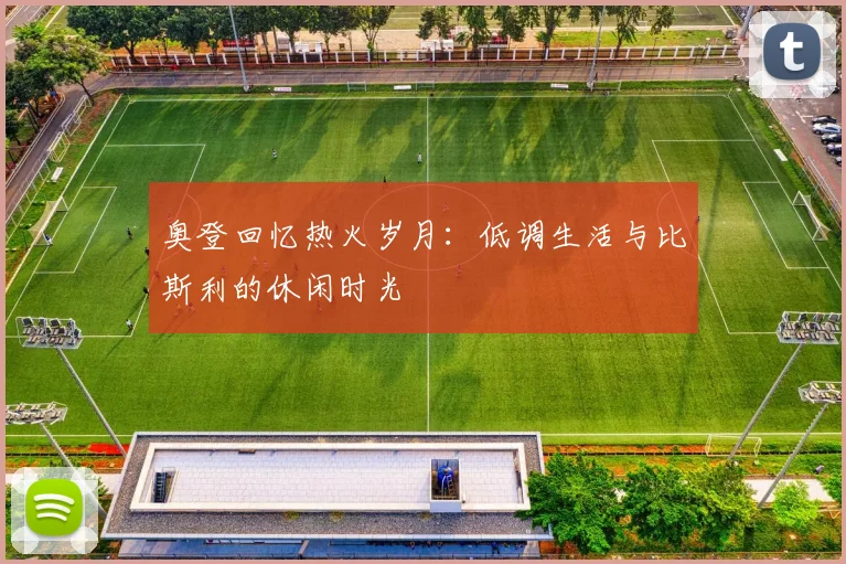 奥登回忆热火岁月：低调生活与比斯利的休闲时光