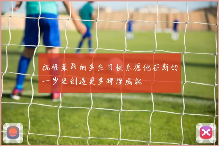 祝福莱昂纳多生日快乐愿他在新的一岁里创造更多辉煌成就