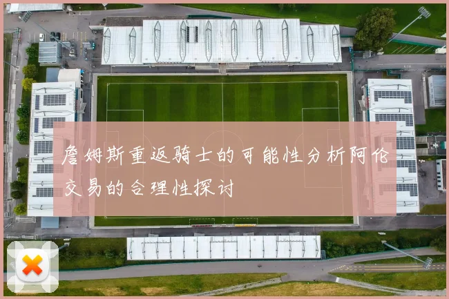 詹姆斯重返骑士的可能性分析阿伦交易的合理性探讨