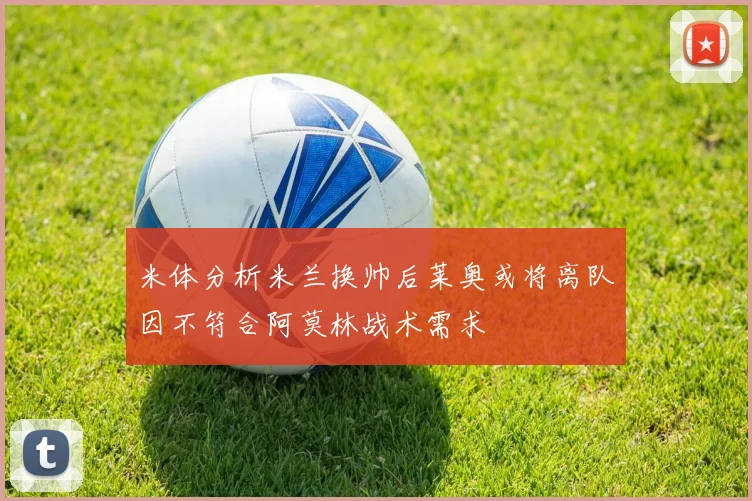 米体分析米兰换帅后莱奥或将离队因不符合阿莫林战术需求