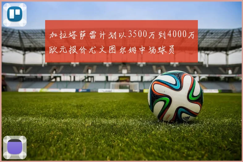 加拉塔萨雷计划以3500万到4000万欧元报价尤文图尔姆中场球员