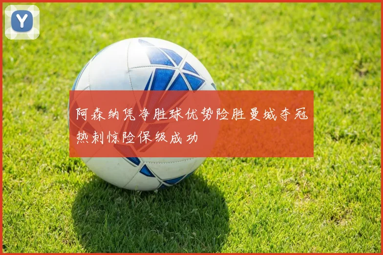 阿森纳凭净胜球优势险胜曼城夺冠热刺惊险保级成功